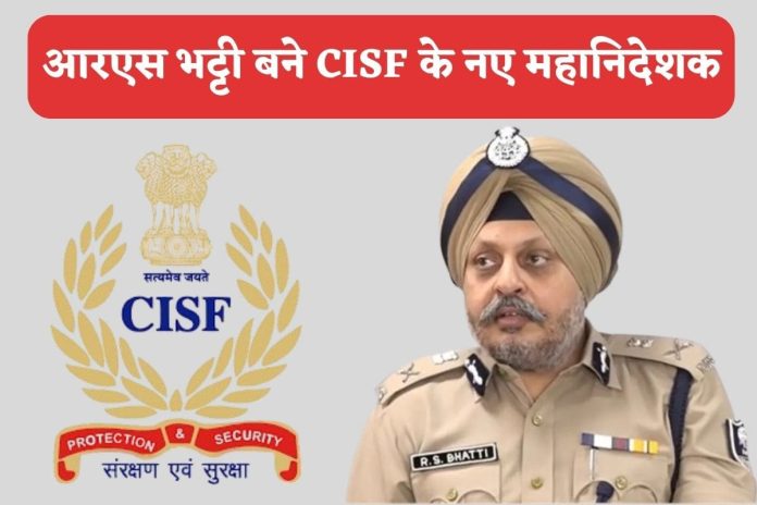 RS Bhatti become new CISF Chief